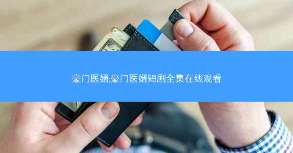 豪门医婿;豪门医婿短剧全集在线观看