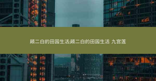 顾二白的田园生活;顾二白的田园生活 九宫莲