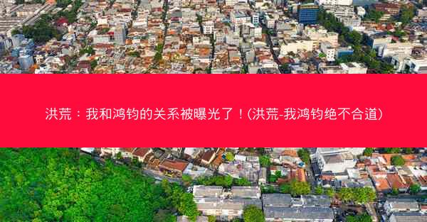 洪荒：我和鸿钧的关系被曝光了！(洪荒-我鸿钧绝不合道)