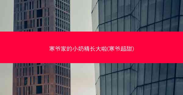 寒爷家的小奶精长大啦(寒爷超甜)