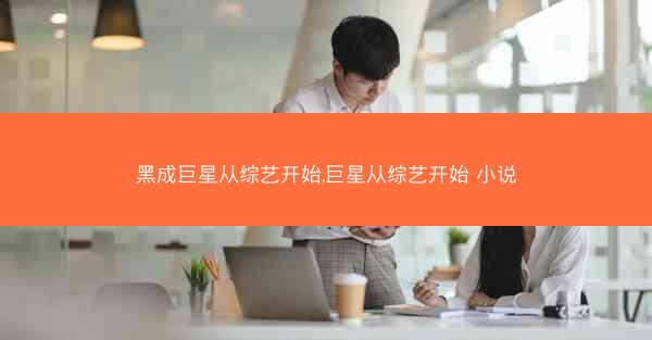 黑成巨星从综艺开始,巨星从综艺开始 小说