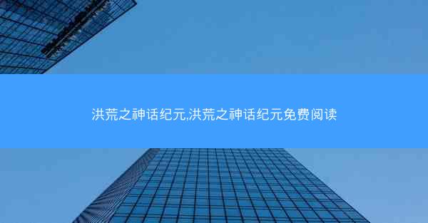 洪荒之神话纪元,洪荒之神话纪元免费阅读