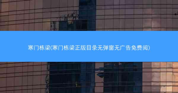 寒门栋梁(寒门栋梁正版目录无弹窗无广告免费阅)