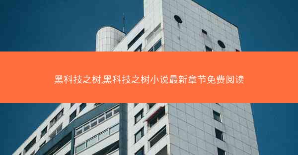 黑科技之树,黑科技之树小说最新章节免费阅读
