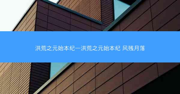 洪荒之元始本纪—洪荒之元始本纪 风残月落