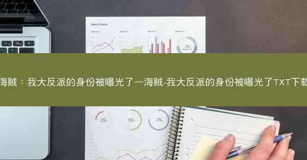 海贼：我大反派的身份被曝光了—海贼-我大反派的身份被曝光了TXT下载