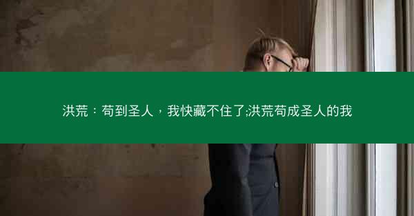 洪荒：苟到圣人，我快藏不住了;洪荒苟成圣人的我