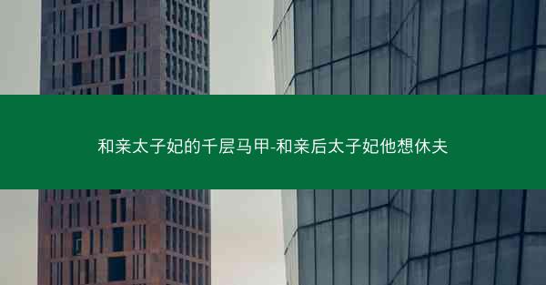 和亲太子妃的千层马甲-和亲后太子妃他想休夫