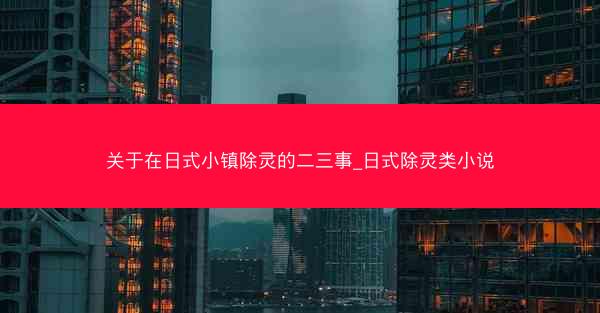 关于在日式小镇除灵的二三事_日式除灵类小说 关于在日式小镇除灵的二三事_日式除灵类小说