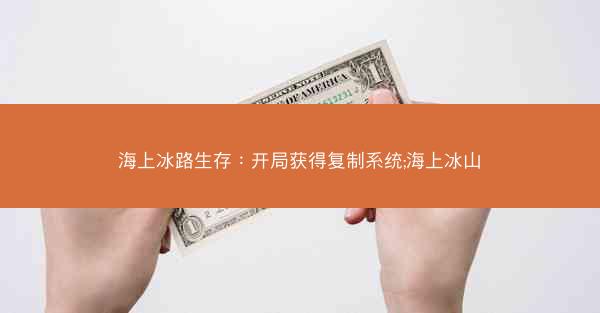 海上冰路生存：开局获得复制系统;海上冰山