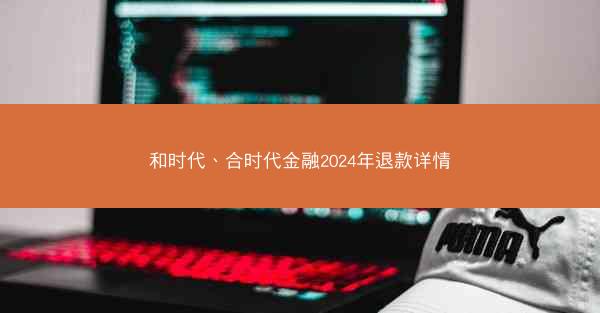 和时代、合时代金融2024年退款详情