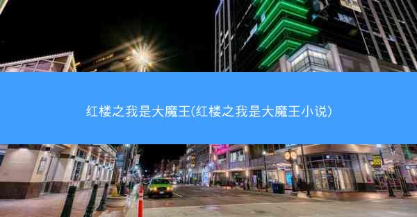 红楼之我是大魔王(红楼之我是大魔王小说)