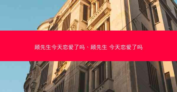 顾先生今天恋爱了吗、顾先生 今天恋爱了吗