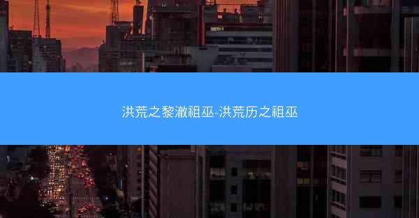 洪荒之黎澈祖巫-洪荒历之祖巫