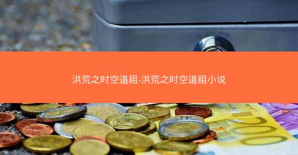 洪荒之时空道祖-洪荒之时空道祖小说