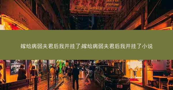 嫁给病弱夫君后我开挂了;嫁给病弱夫君后我开挂了小说