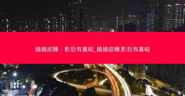 婚婚欲睡，影后有喜啦_婚婚欲睡,影后有喜啦