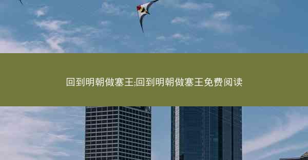 回到明朝做塞王;回到明朝做塞王免费阅读