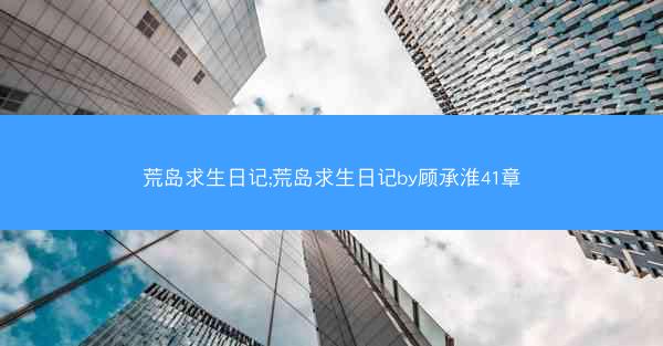 荒岛求生日记;荒岛求生日记by顾承淮41章