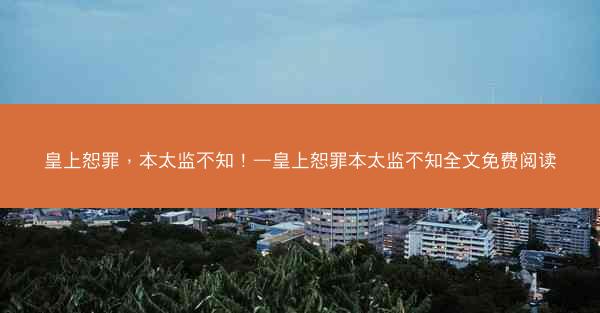 皇上恕罪，本太监不知！—皇上恕罪本太监不知全文免费阅读