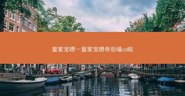 皇家宠媳—皇家宠媳帝后嗑cp啦
