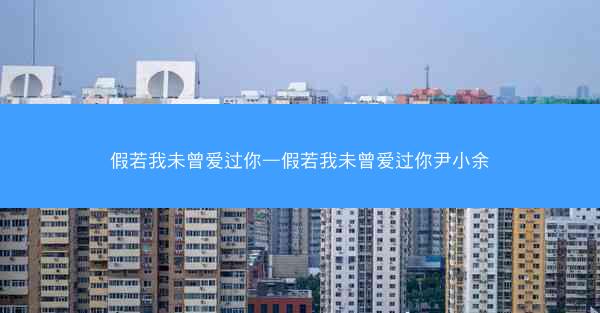假若我未曾爱过你—假若我未曾爱过你尹小余