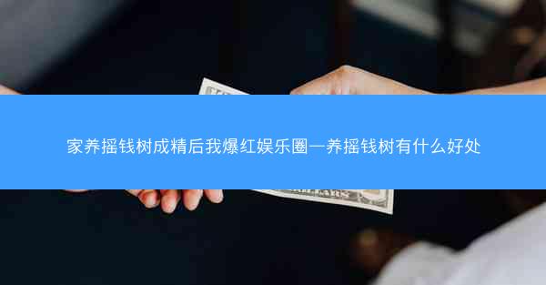 家养摇钱树成精后我爆红娱乐圈—养摇钱树有什么好处
