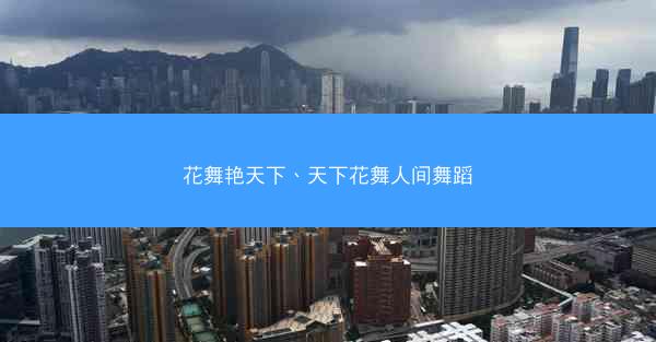 花舞艳天下、天下花舞人间舞蹈