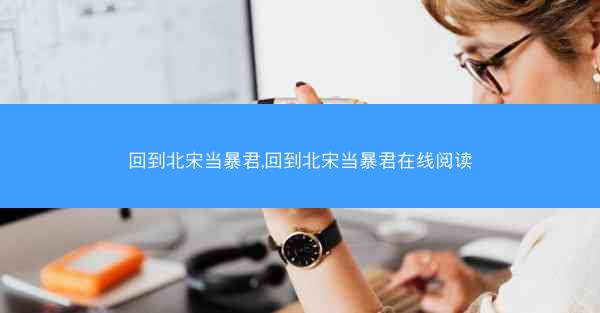 回到北宋当暴君,回到北宋当暴君在线阅读