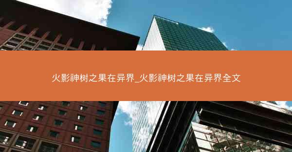 火影神树之果在异界_火影神树之果在异界全文