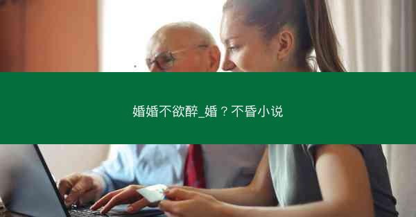婚婚不欲醉_婚？不昏小说