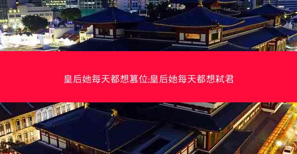 皇后她每天都想篡位;皇后她每天都想弑君