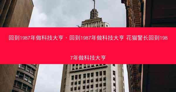 回到1987年做科技大亨、回到1987年做科技大亨 花猫警长回到1987年做科技大亨