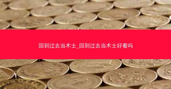 回到过去当术士_回到过去当术士好看吗