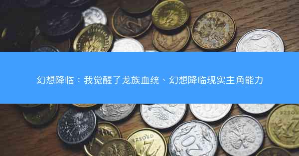 幻想降临：我觉醒了龙族血统、幻想降临现实主角能力