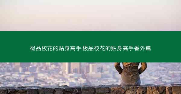 极品校花的贴身高手;极品校花的贴身高手番外篇
