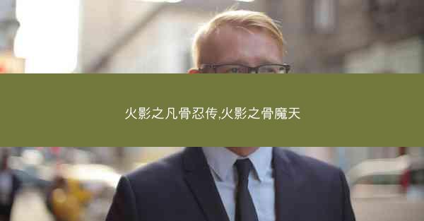 火影之凡骨忍传,火影之骨魔天