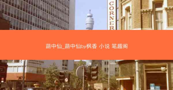 葫中仙_葫中仙by枫香 小说 笔趣阁