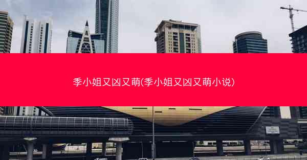 季小姐又凶又萌(季小姐又凶又萌小说)