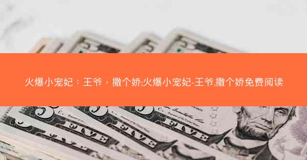 火爆小宠妃：王爷，撒个娇;火爆小宠妃-王爷,撒个娇免费阅读