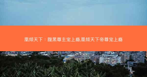凰倾天下：腹黑尊主宠上瘾,凰倾天下帝尊宠上瘾