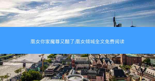 凰女你家魔尊又醋了;凰女倾城全文免费阅读