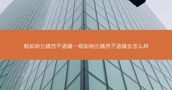 假如纳兰嫣然不退婚—假如纳兰嫣然不退婚会怎么样