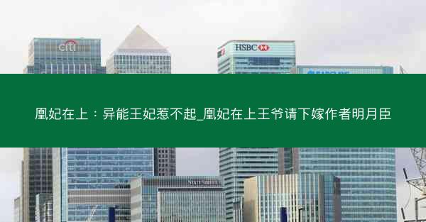 凰妃在上：异能王妃惹不起_凰妃在上王爷请下嫁作者明月臣