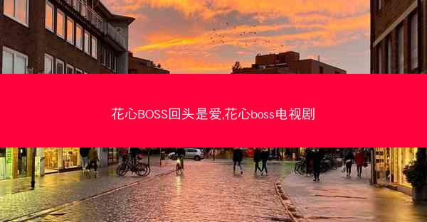 花心BOSS回头是爱,花心boss电视剧