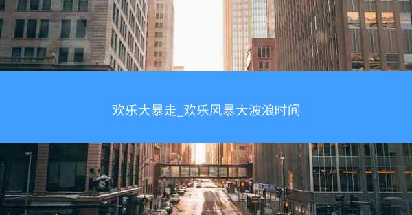 欢乐大暴走_欢乐风暴大波浪时间