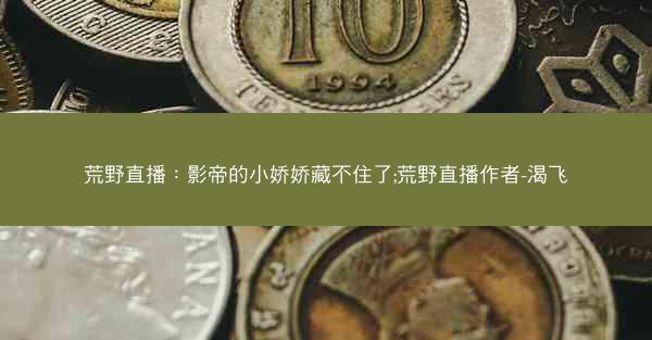 荒野直播：影帝的小娇娇藏不住了;荒野直播作者-渴飞