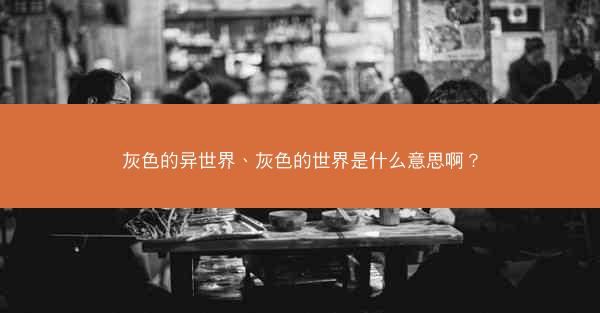 灰色的异世界、灰色的世界是什么意思啊？