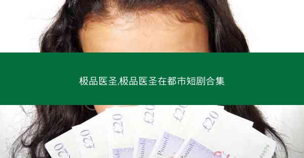 极品医圣,极品医圣在都市短剧合集