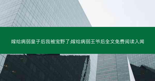 嫁给病弱皇子后我被宠野了;嫁给病弱王爷后全文免费阅读入闻
